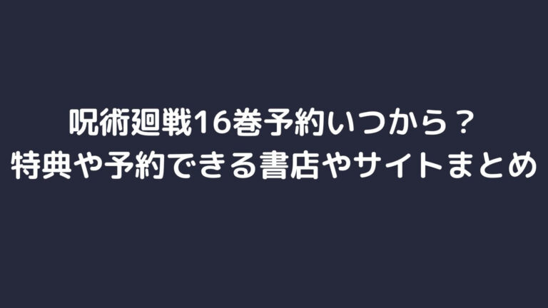 呪術廻戦16巻予約いつから 特典や予約できる書店やサイトまとめ 主婦ログ