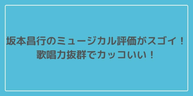 坂本昌行のミュージカル評価がスゴイ 歌唱力抜群でカッコいい 主婦ログ