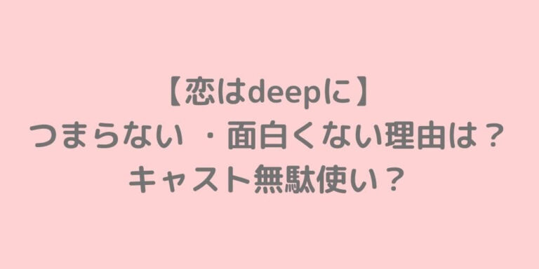 恋はdeepに つまらない 面白くない理由は キャスト無駄使い 主婦ログ