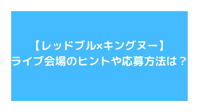 キングヌーシークレットライブ会場の答えは？ヒントや応募方法・考察まとめ