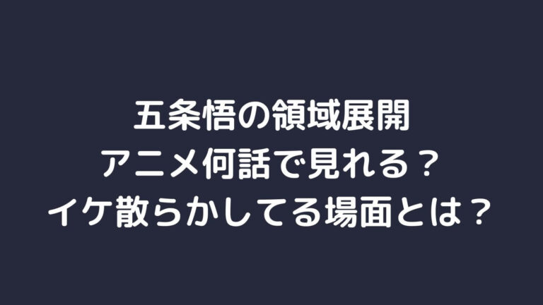 五条悟の領域展開はアニメ何話で見れる イケ散らかしてる場面とは 主婦ログ